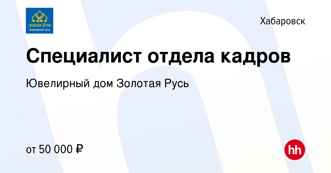 Вакансия Специалист отдела кадров в Хабаровске, работа в компании Ювелирный  дом Золотая Русь (вакансия в архиве c 11 января 2024)