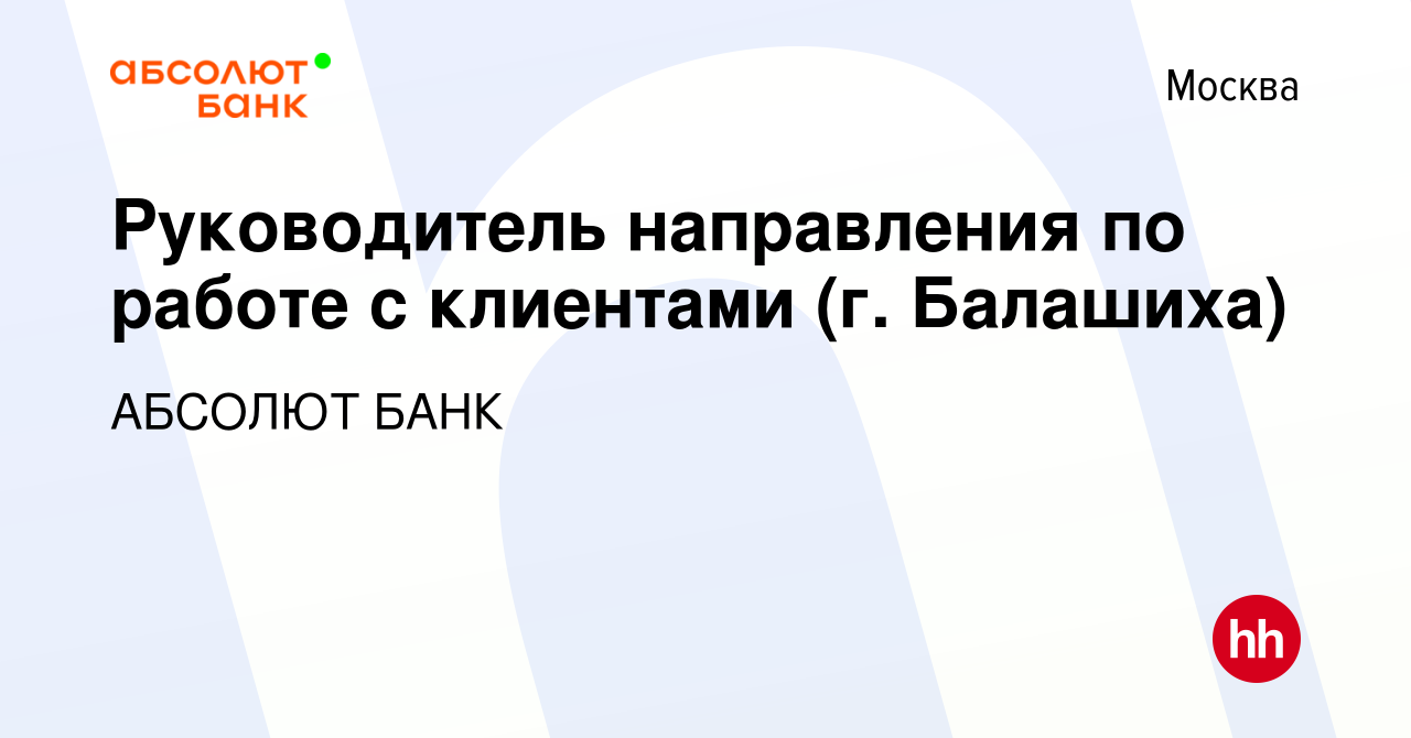 Вакансия Руководитель направления по работе с клиентами (г. Балашиха) в  Москве, работа в компании АБСОЛЮТ БАНК (вакансия в архиве c 4 декабря 2023)