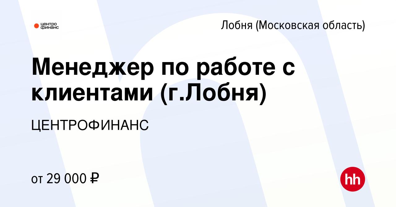 Вакансия Менеджер по работе с клиентами (г.Лобня) в Лобне, работа в  компании ЦЕНТРОФИНАНС (вакансия в архиве c 15 января 2024)