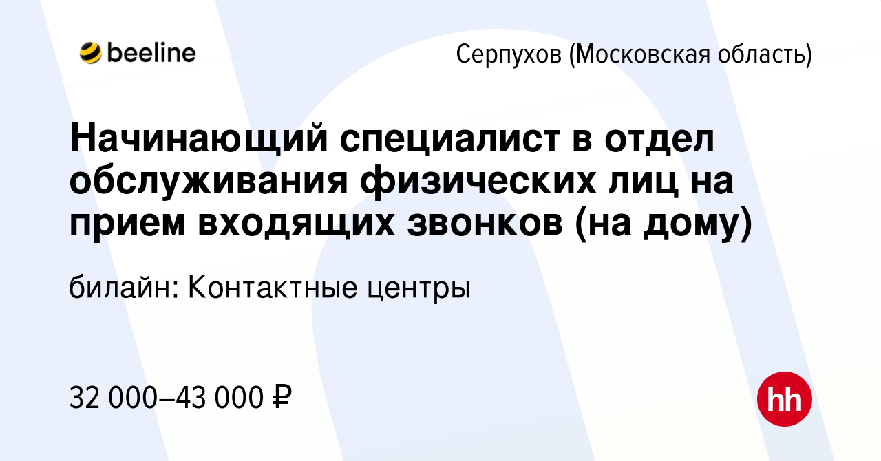 Вакансия Начинающий специалист в отдел обслуживания физических лиц на прием  входящих звонков (на дому) в Серпухове, работа в компании билайн:  Контактные центры (вакансия в архиве c 2 декабря 2023)