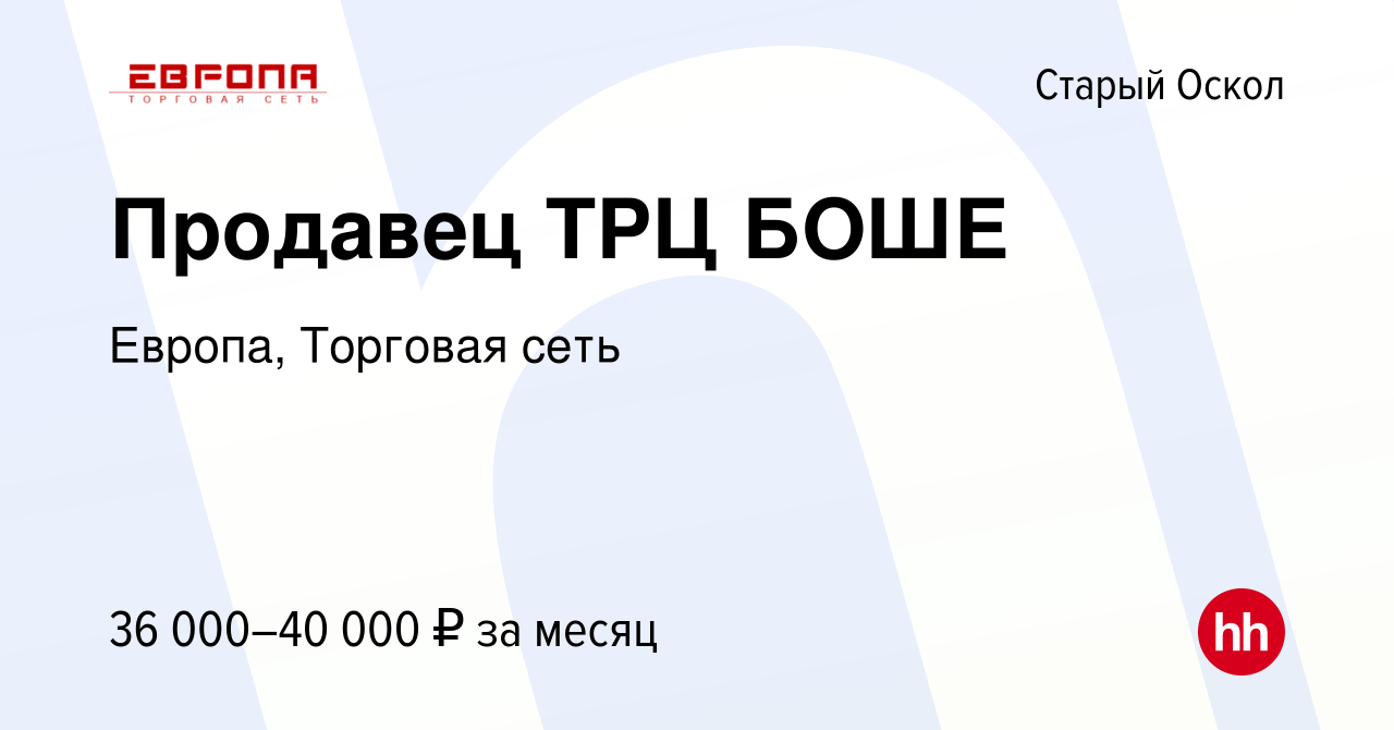 Вакансия Продавец ТРЦ БОШЕ в Старом Осколе, работа в компании Европа,  Торговая сеть (вакансия в архиве c 9 января 2024)