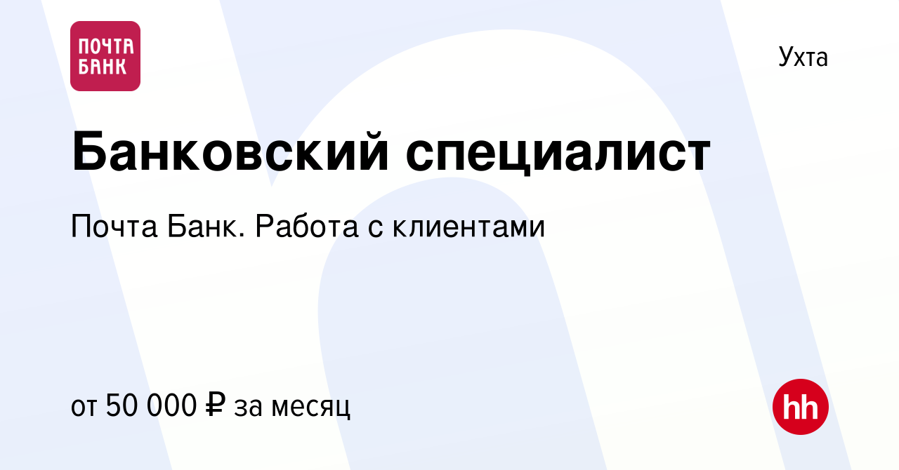 Вакансия Банковский специалист в Ухте, работа в компании Почта Банк. Работа  с клиентами (вакансия в архиве c 11 декабря 2023)