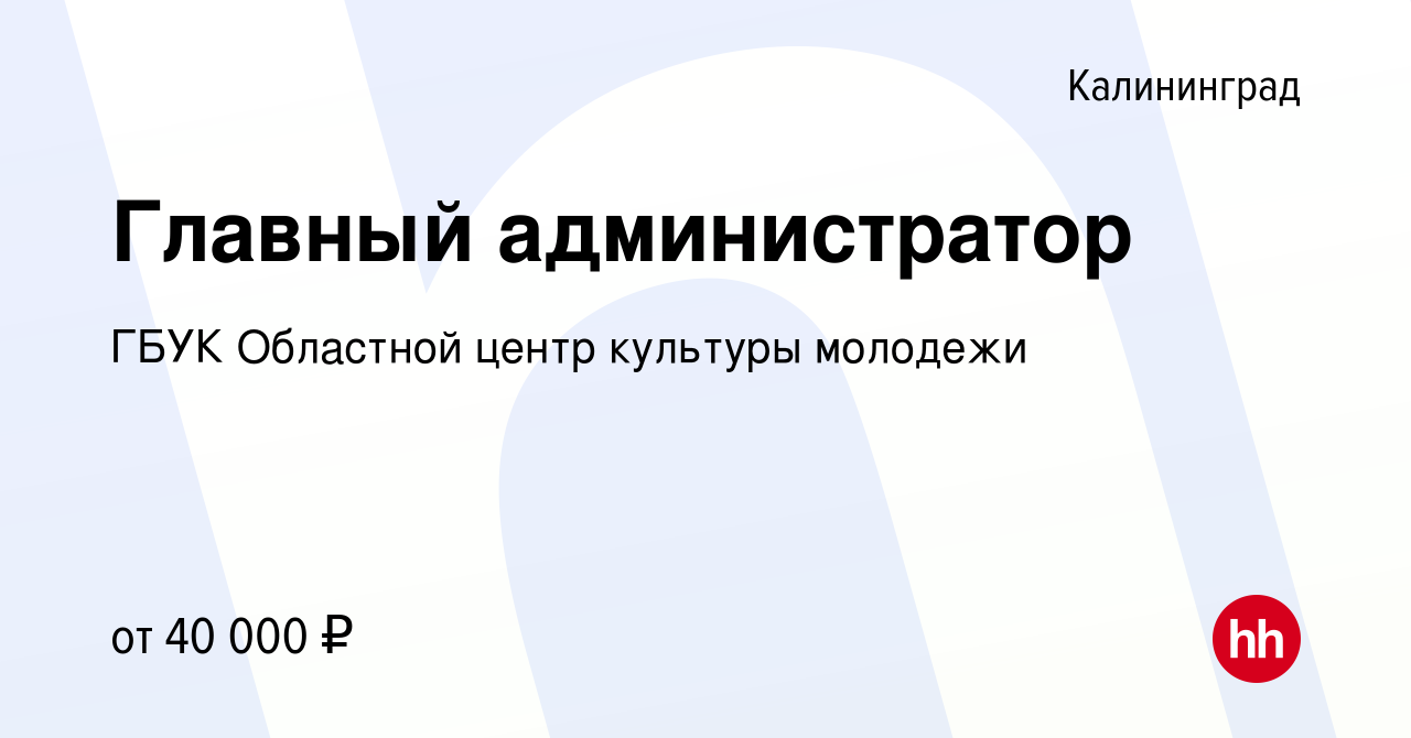 Вакансия Главный администратор в Калининграде, работа в компании ГБУК  Областной центр культуры молодежи (вакансия в архиве c 20 ноября 2023)