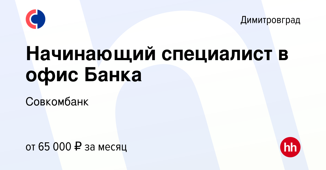 Вакансия Начинающий специалист в офис Банка в Димитровграде, работа в  компании Совкомбанк (вакансия в архиве c 8 ноября 2023)