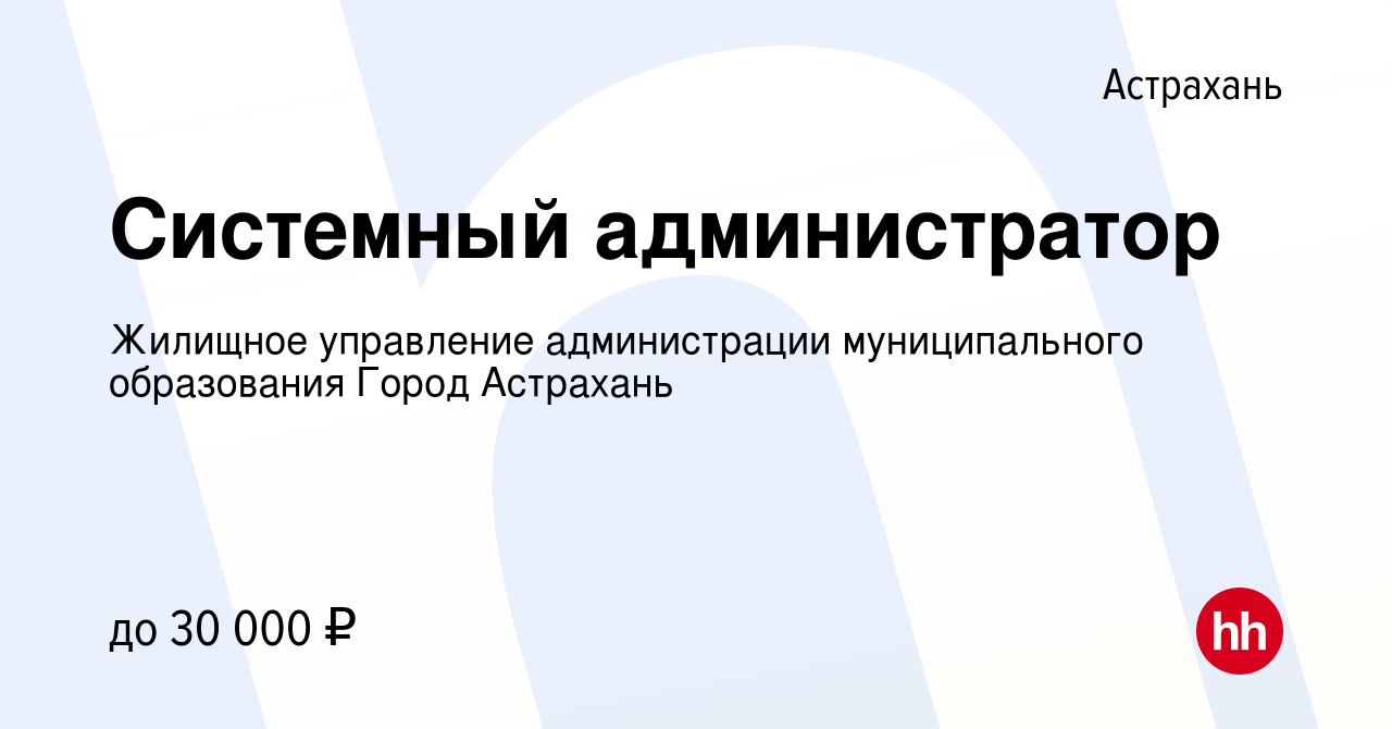 Вакансия Системный администратор в Астрахани, работа в компании Жилищное  управление администрации муниципального образования Город Астрахань  (вакансия в архиве c 2 декабря 2023)