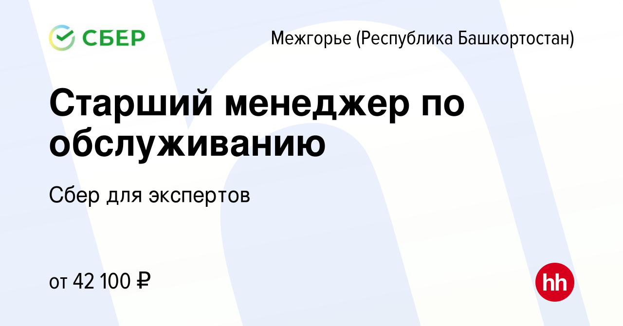 Вакансия Старший менеджер по обслуживанию в Межгорье (Республика  Башкортостан), работа в компании Сбер для экспертов (вакансия в архиве c 26  января 2024)