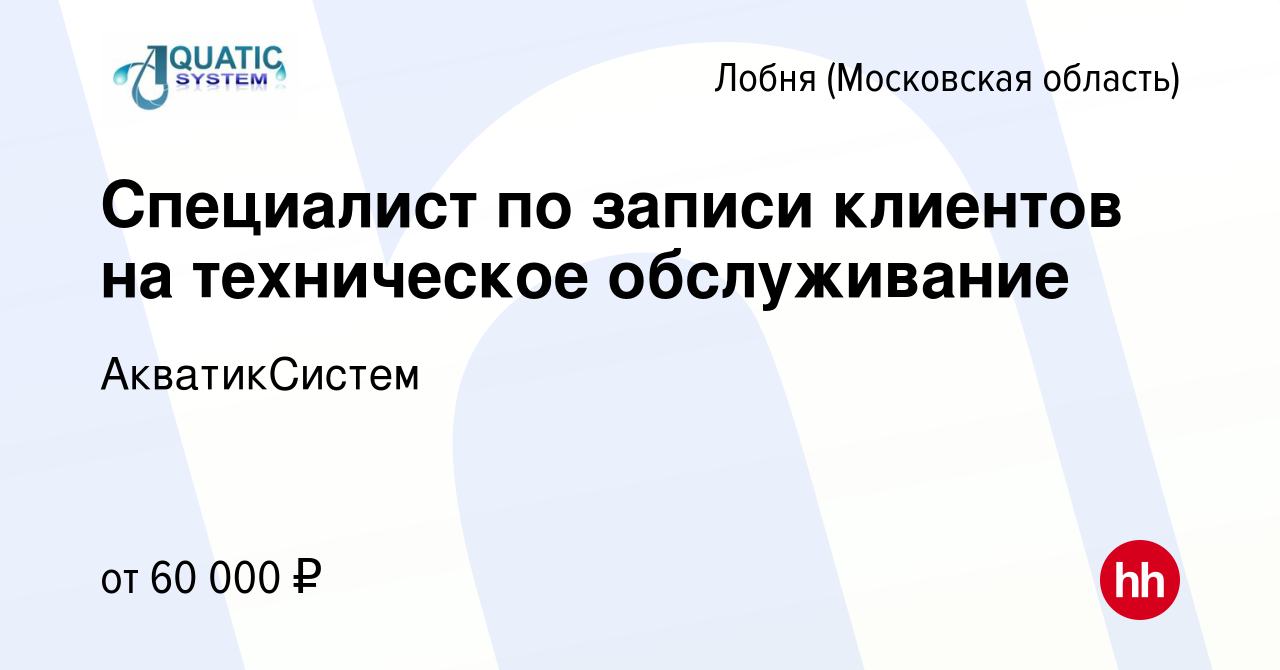 Вакансия Специалист по записи клиентов на техническое обслуживание в Лобне,  работа в компании АкватикСистем (вакансия в архиве c 2 декабря 2023)