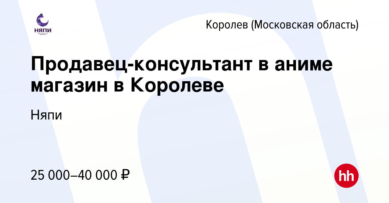 Вакансия Продавец-консультант в аниме магазин в Королеве в Королеве, работа  в компании Няпи (вакансия в архиве c 2 декабря 2023)