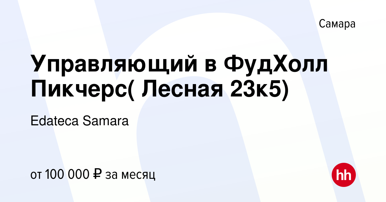 Вакансия Управляющий в ФудХолл Пикчерс( Лесная 23к5) в Самаре, работа в  компании Edateca Samara (вакансия в архиве c 21 декабря 2023)