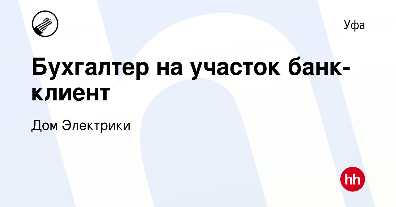 Вакансия Бухгалтер на участок банк-клиент в Уфе, работа в компании Дом  Электрики (вакансия в архиве c 2 декабря 2023)