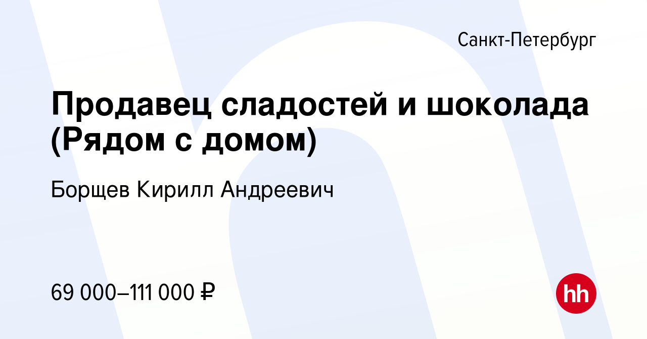 Вакансия Продавец сладостей и шоколада (Рядом с домом) в Санкт-Петербурге,  работа в компании Борщев Кирилл Андреевич (вакансия в архиве c 15 мая 2024)