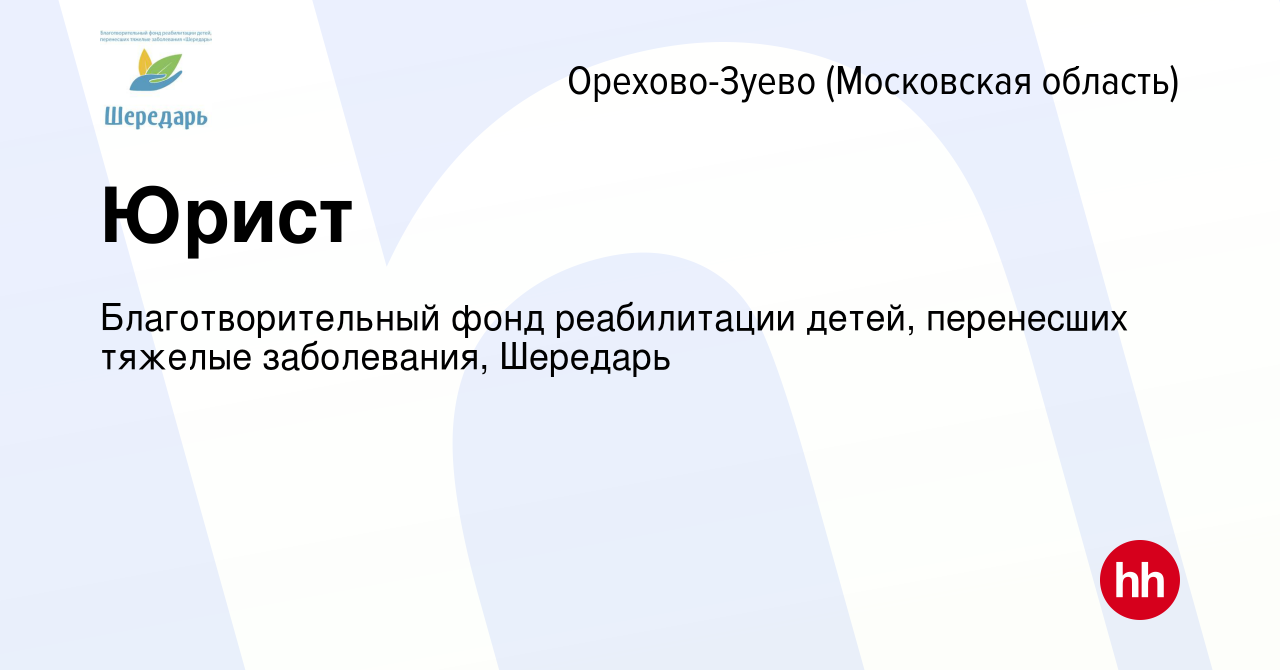 Вакансия Юрист в Орехово-Зуево, работа в компании Благотворительный фонд  реабилитации детей, перенесших тяжелые заболевания, Шередарь (вакансия в  архиве c 2 декабря 2023)