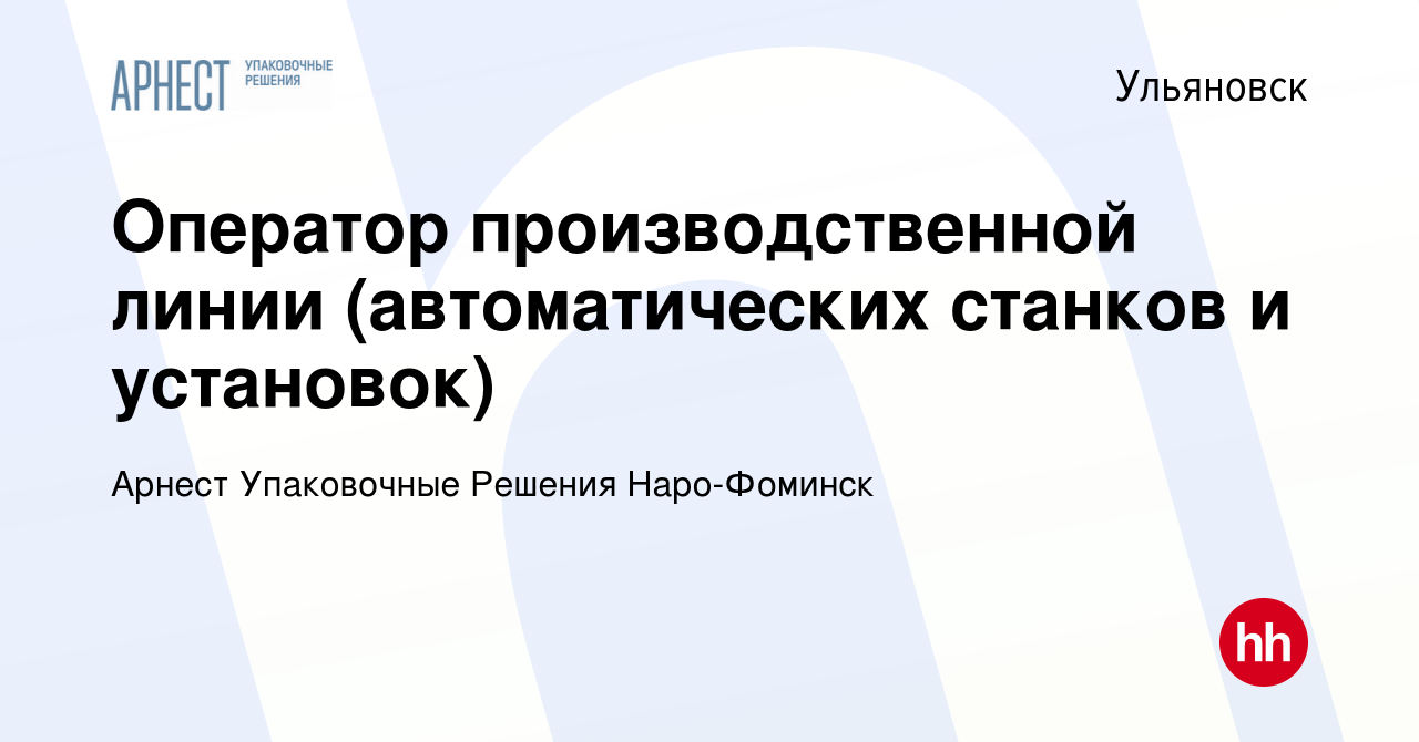 Вакансия Оператор производственной линии (автоматических станков и  установок) в Ульяновске, работа в компании Арнест Упаковочные Решения  Наро-Фоминск (вакансия в архиве c 2 декабря 2023)