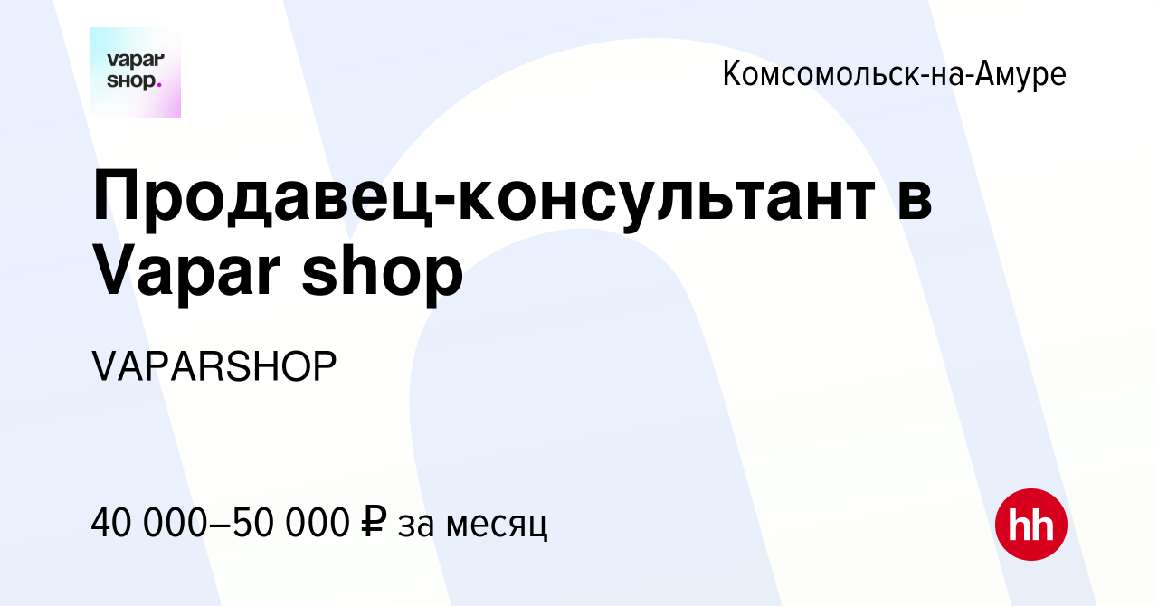 Вакансия Продавец-консультант в Vapar shop в Комсомольске-на-Амуре, работа  в компании VAPARSHOP (вакансия в архиве c 2 декабря 2023)