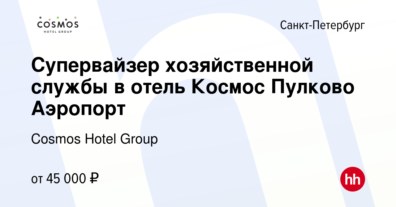 Вакансия Супервайзер хозяйственной службы в отель Космос Пулково Аэропорт в  Санкт-Петербурге, работа в компании Cosmos Hotel Group (вакансия в архиве c  8 марта 2024)