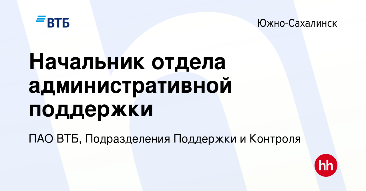 Вакансия Начальник отдела административной поддержки в Южно-Сахалинске,  работа в компании ПАО ВТБ, Подразделения Поддержки и Контроля (вакансия в  архиве c 23 января 2024)