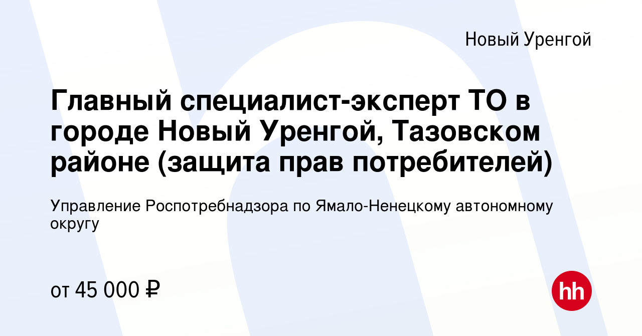 Вакансия Главный специалист-эксперт ТО в городе Новый Уренгой, Тазовском  районе (защита прав потребителей) в Новом Уренгое, работа в компании  Управление Роспотребнадзора по Ямало-Ненецкому автономному округу (вакансия  в архиве c 2 декабря 2023)