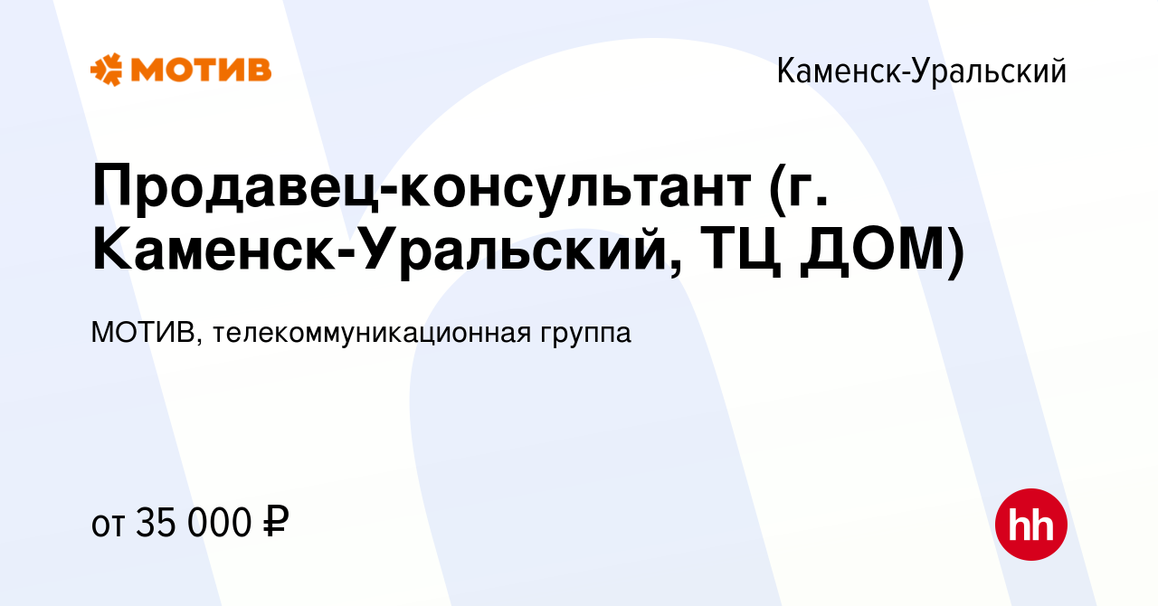 Вакансия Продавец-консультант (г. Каменск-Уральский, ТЦ ДОМ) в Каменск-Уральском,  работа в компании МОТИВ, телекоммуникационная группа (вакансия в архиве c  20 марта 2024)