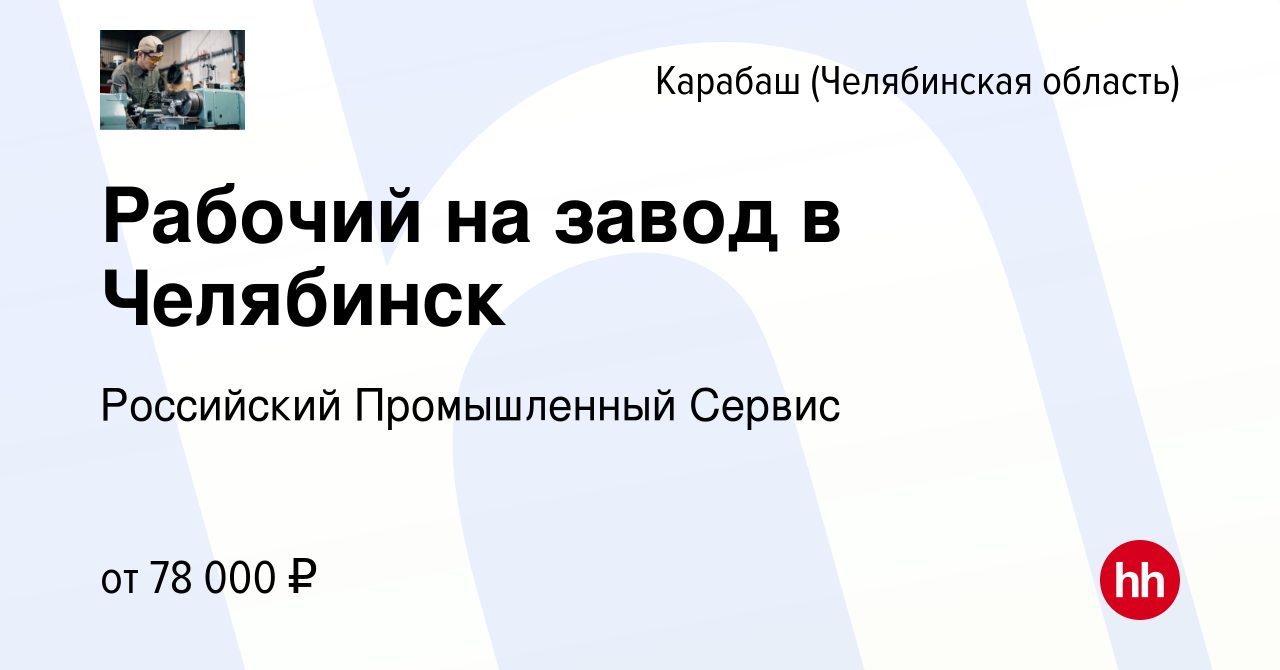 Вакансия Рабочий на завод в Челябинск в Карабаше (Челябинская область),  работа в компании Российский Промышленный Сервис (вакансия в архиве c 2  декабря 2023)