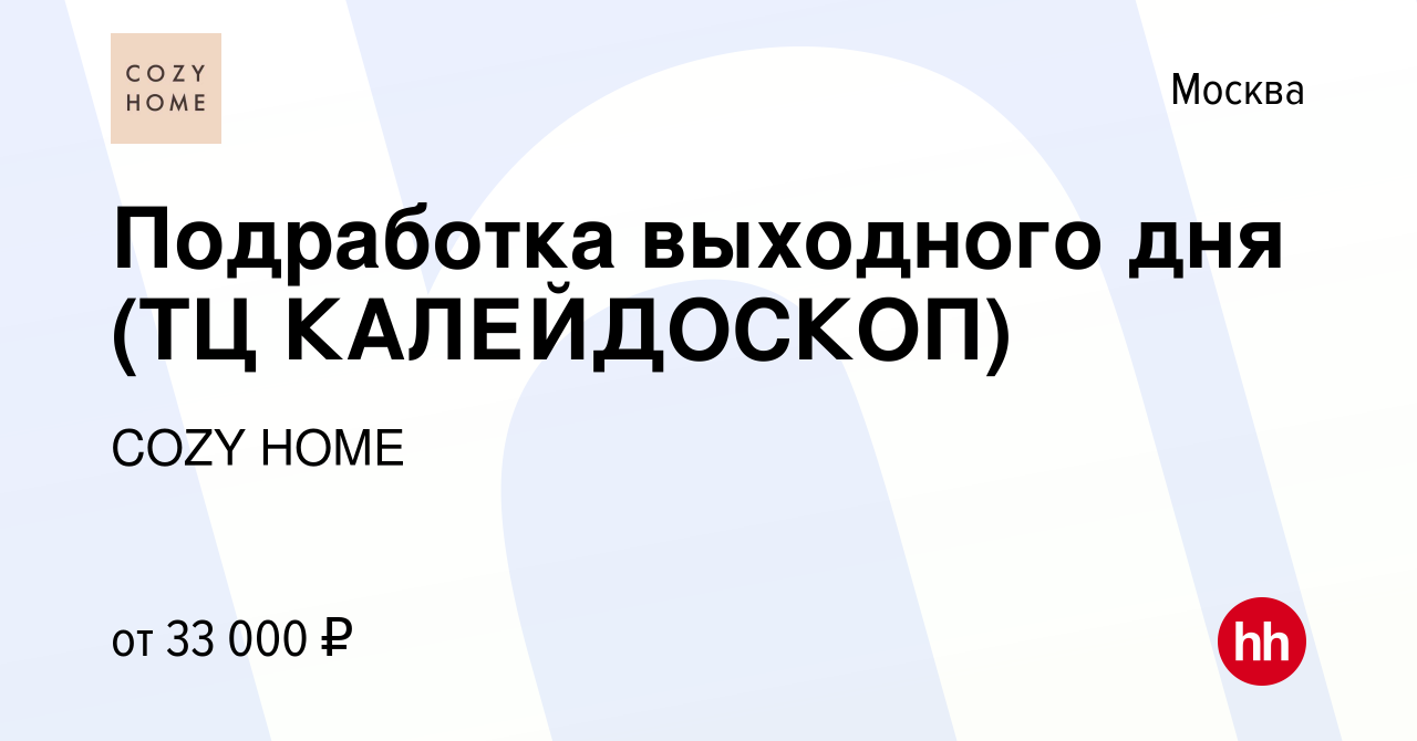 Вакансия Подработка выходного дня (ТЦ КАЛЕЙДОСКОП) в Москве, работа в  компании COZY HOME (вакансия в архиве c 2 ноября 2023)