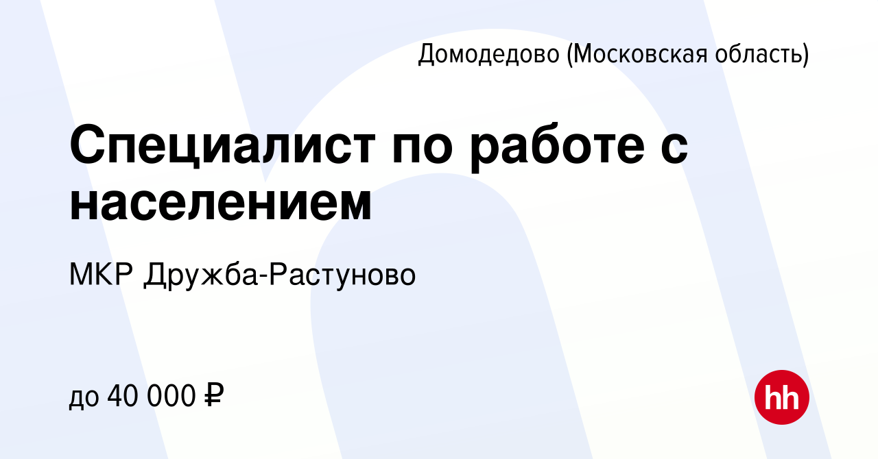 Вакансия Специалист по работе с населением в Домодедово, работа в компании МКР  Дружба-Растуново (вакансия в архиве c 2 декабря 2023)