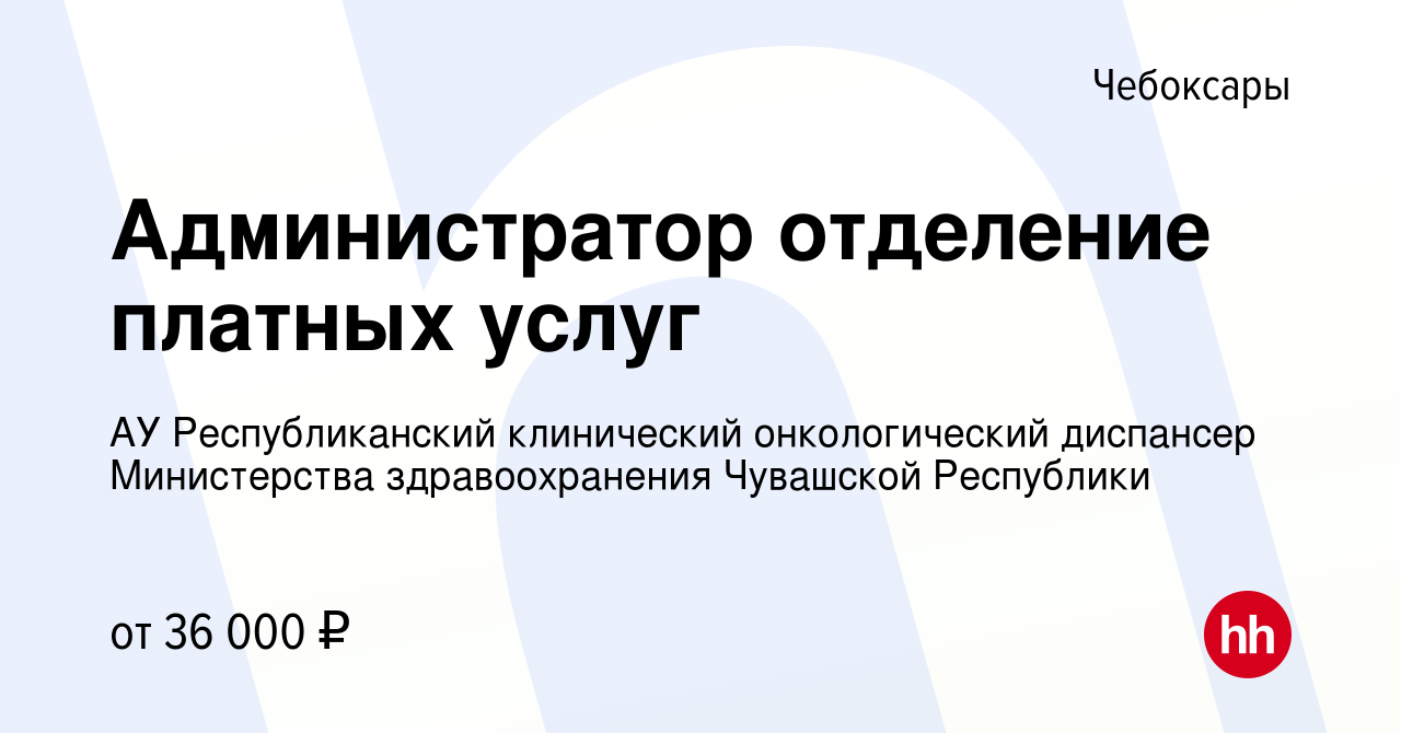 Вакансия Администратор отделение платных услуг в Чебоксарах, работа в  компании АУ Республиканский клинический онкологический диспансер  Министерства здравоохранения Чувашской Республики (вакансия в архиве c 15  ноября 2023)