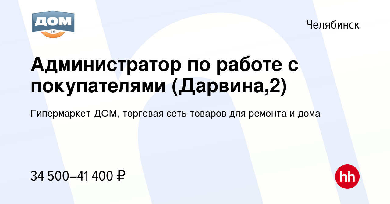 Вакансия Администратор по работе с покупателями (Дарвина,2) в Челябинске,  работа в компании Гипермаркет ДОМ, торговая сеть товаров для ремонта и дома  (вакансия в архиве c 2 декабря 2023)