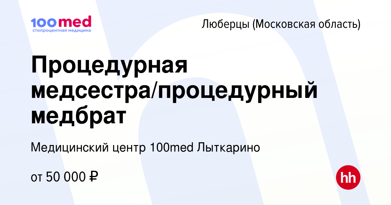 Вакансия Процедурная медсестра/процедурный медбрат в Люберцах, работа в  компании Медицинский центр 100med Лыткарино (вакансия в архиве c 2 декабря  2023)