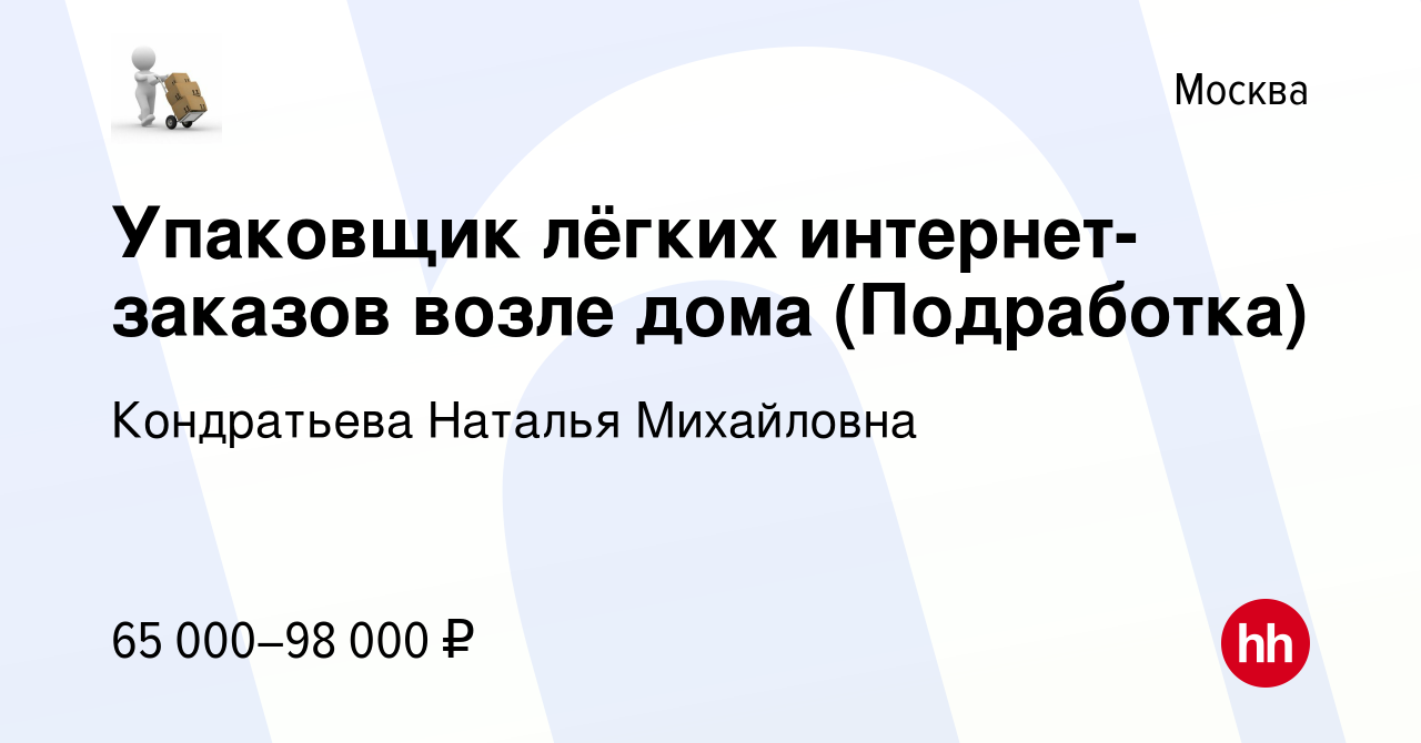 Вакансия Упаковщик лёгких интернет-заказов возле дома (Подработка) в  Москве, работа в компании Кондратьева Наталья Михайловна (вакансия в архиве  c 2 декабря 2023)