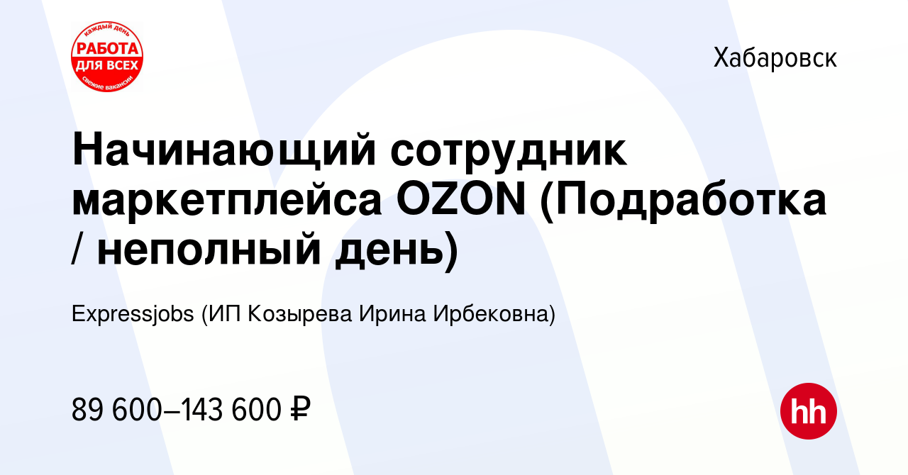 Вакансия Начинающий сотрудник маркетплейса OZON (Подработка / неполный  день) в Хабаровске, работа в компании Expressjobs (ИП Козырева Ирина  Ирбековна) (вакансия в архиве c 2 декабря 2023)