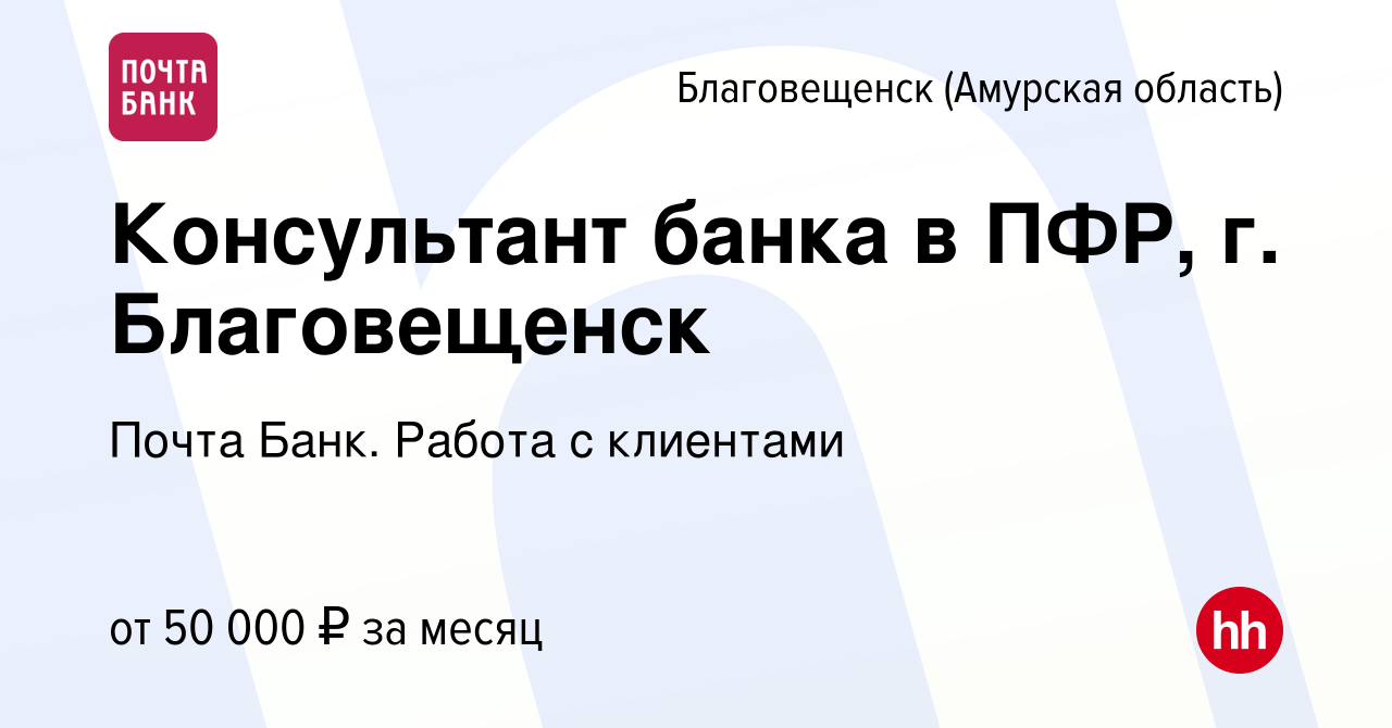 Вакансия Консультант банка в ПФР, г. Благовещенск в Благовещенске, работа в  компании Почта Банк. Работа с клиентами (вакансия в архиве c 8 января 2024)