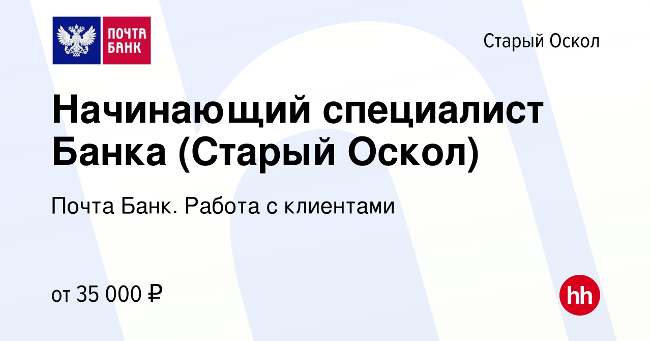 Вакансия Начинающий специалист Банка (Старый Оскол) в Старом Осколе, работа  в компании Почта Банк. Работа с клиентами (вакансия в архиве c 9 ноября  2023)