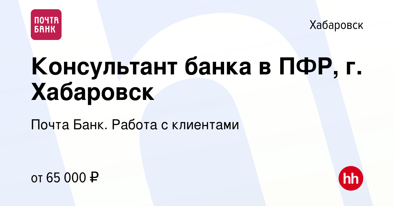 Вакансия Консультант банка в ПФР, г. Хабаровск в Хабаровске, работа в  компании Почта Банк. Работа с клиентами (вакансия в архиве c 3 декабря 2023)