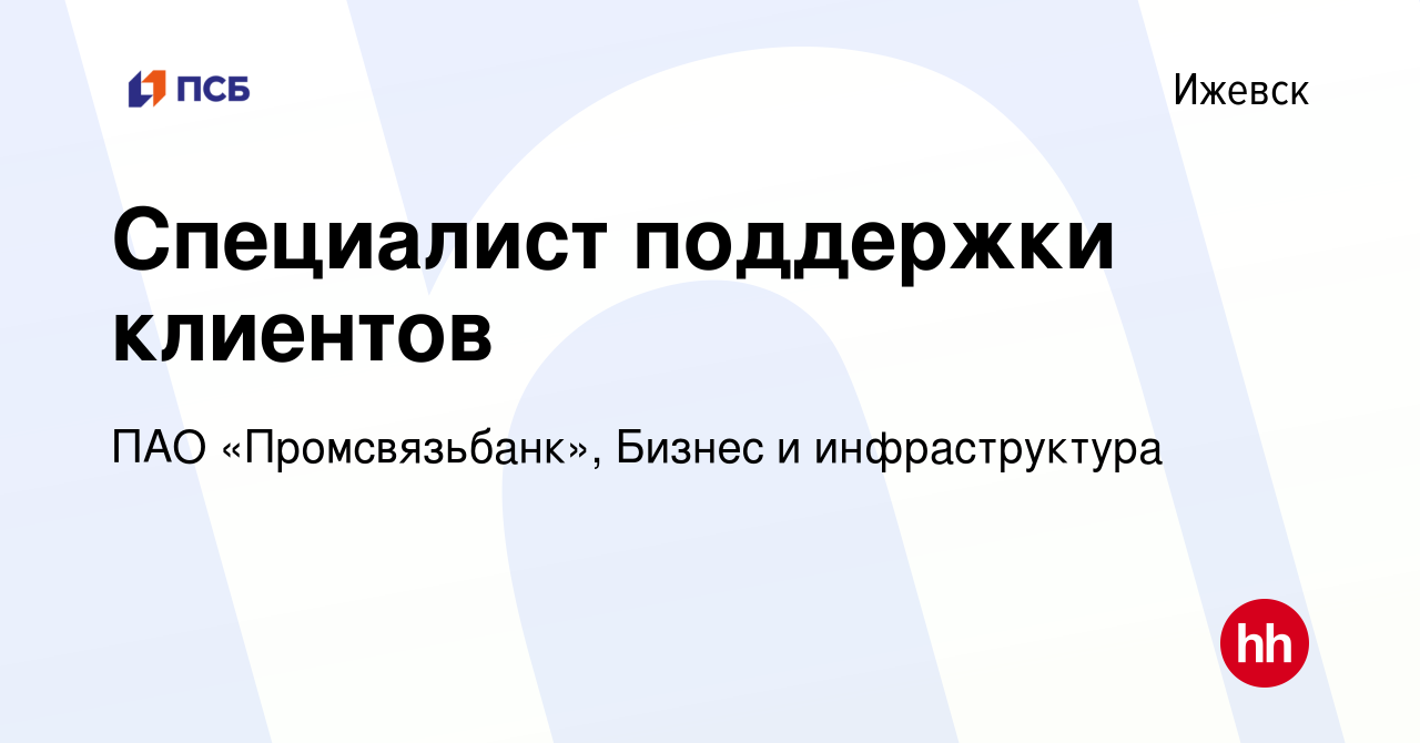 Вакансия Специалист поддержки клиентов в Ижевске, работа в компании ПАО « Промсвязьбанк», Бизнес и инфраструктура (вакансия в архиве c 20 марта 2024)