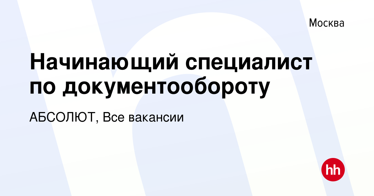 Вакансия Начинающий специалист по документообороту в Москве, работа в  компании АБСОЛЮТ, Все вакансии (вакансия в архиве c 29 ноября 2023)