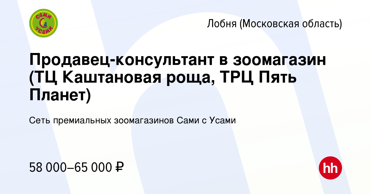 Вакансия Продавец-консультант в зоомагазин (ТЦ Каштановая роща, ТРЦ Пять  Планет) в Лобне, работа в компании Сеть премиальных зоомагазинов Сами с  Усами (вакансия в архиве c 3 декабря 2023)