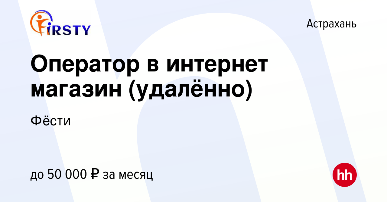 Вакансия Оператор в интернет магазин (удалённо) в Астрахани, работа в  компании Фёсти (вакансия в архиве c 10 декабря 2023)