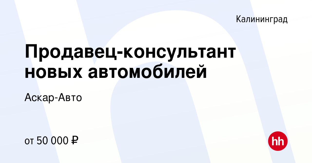 Вакансия Продавец-консультант новых автомобилей в Калининграде, работа в  компании Аскар-Авто (вакансия в архиве c 3 декабря 2023)