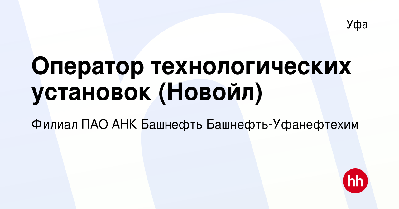 Вакансия Оператор технологических установок (Новойл) в Уфе, работа в  компании Филиал ПАО АНК Башнефть Башнефть-Уфанефтехим (вакансия в архиве c  3 ноября 2023)