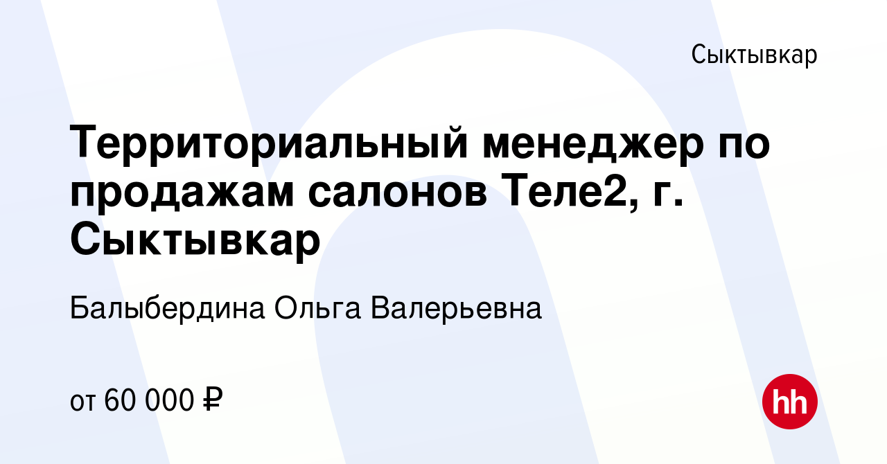 Вакансия Территориальный менеджер по продажам салонов Теле2, г. Сыктывкар в  Сыктывкаре, работа в компании Балыбердина Ольга Валерьевна (вакансия в  архиве c 3 декабря 2023)