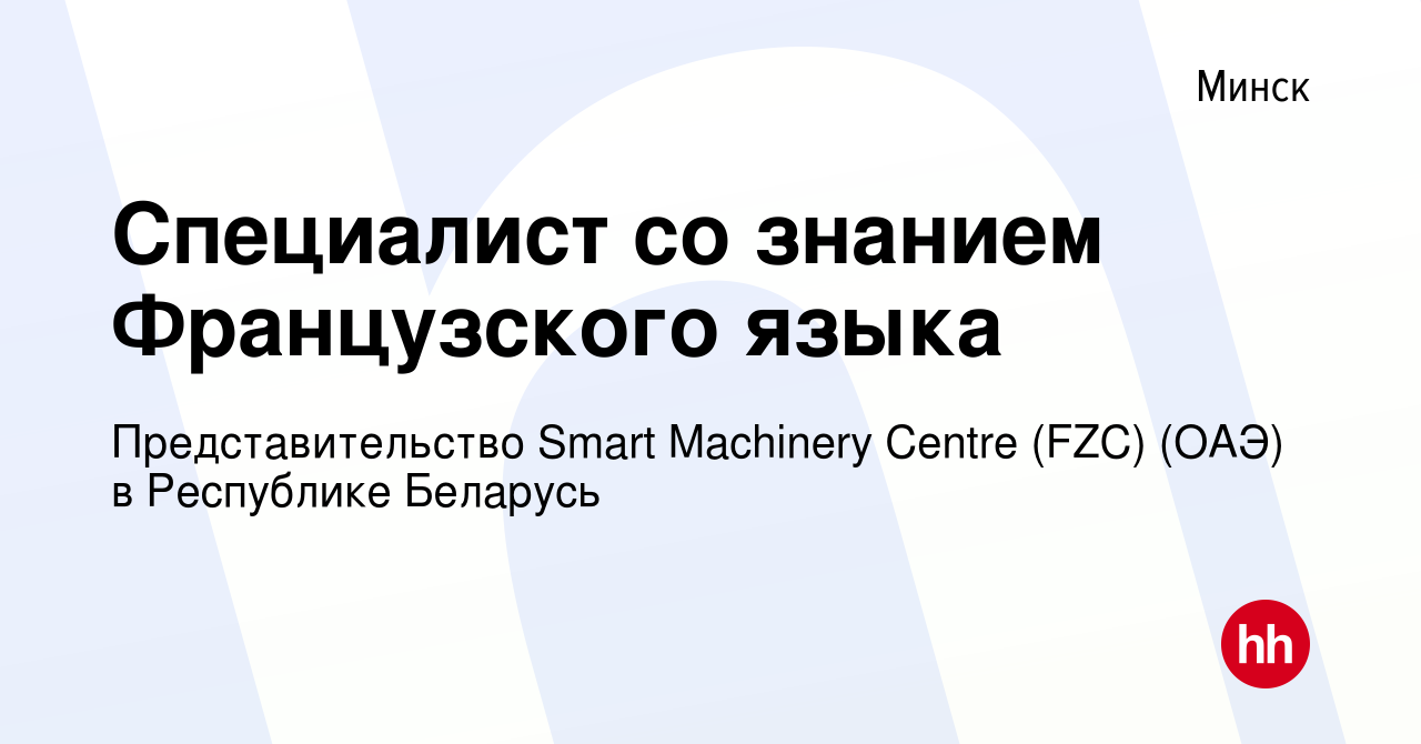 Вакансия Специалист со знанием Французского языка в Минске, работа в  компании Представительство Smart Machinery Centre (FZC) (ОАЭ) в Республике  Беларусь (вакансия в архиве c 3 декабря 2023)