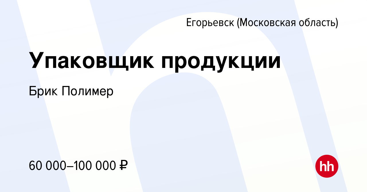 Вакансия Упаковщик продукции в Егорьевске, работа в компании Брик Полимер  (вакансия в архиве c 3 декабря 2023)