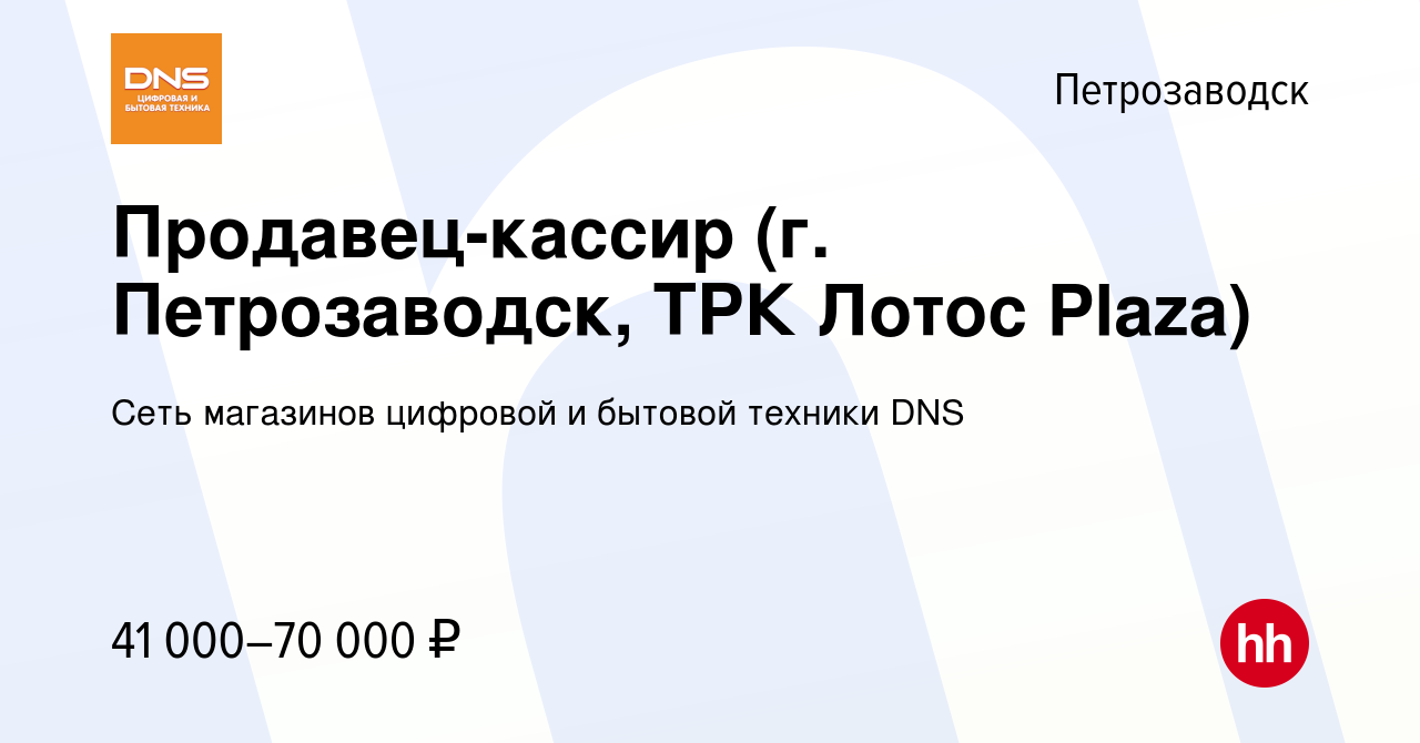 Вакансия Продавец-кассир (г. Петрозаводск, ТРК Лотос Plaza) в  Петрозаводске, работа в компании Сеть магазинов цифровой и бытовой техники  DNS (вакансия в архиве c 4 декабря 2023)