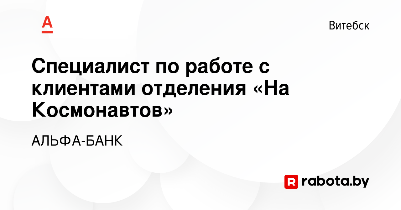 Вакансия Специалист по работе с клиентами отделения «На Космонавтов» в  Витебске, работа в компании АЛЬФА-БАНК (вакансия в архиве c 22 ноября 2023)