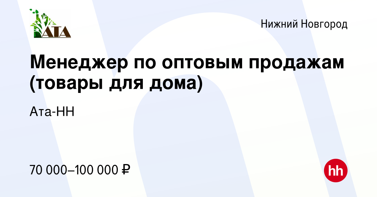 Вакансия Менеджер по оптовым продажам (товары для дома) в Нижнем Новгороде,  работа в компании Ата-НН (вакансия в архиве c 3 декабря 2023)