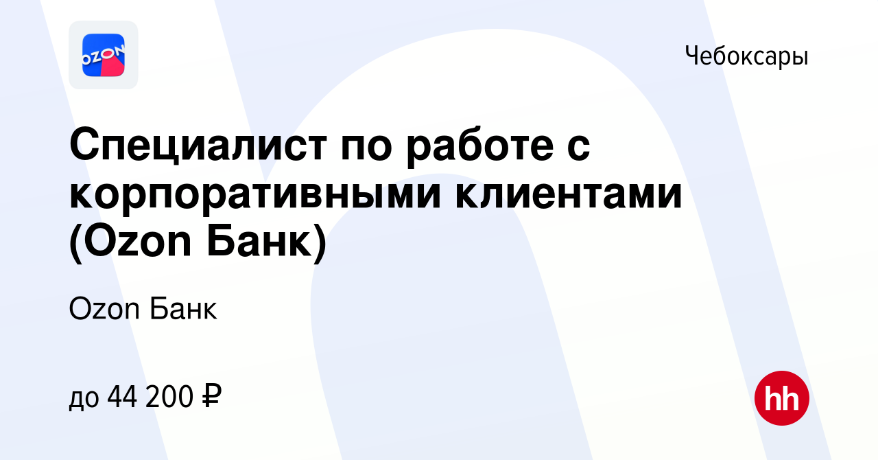 Вакансия Специалист по работе с корпоративными клиентами (Ozon Банк) в  Чебоксарах, работа в компании Ozon Fintech (вакансия в архиве c 8 ноября  2023)