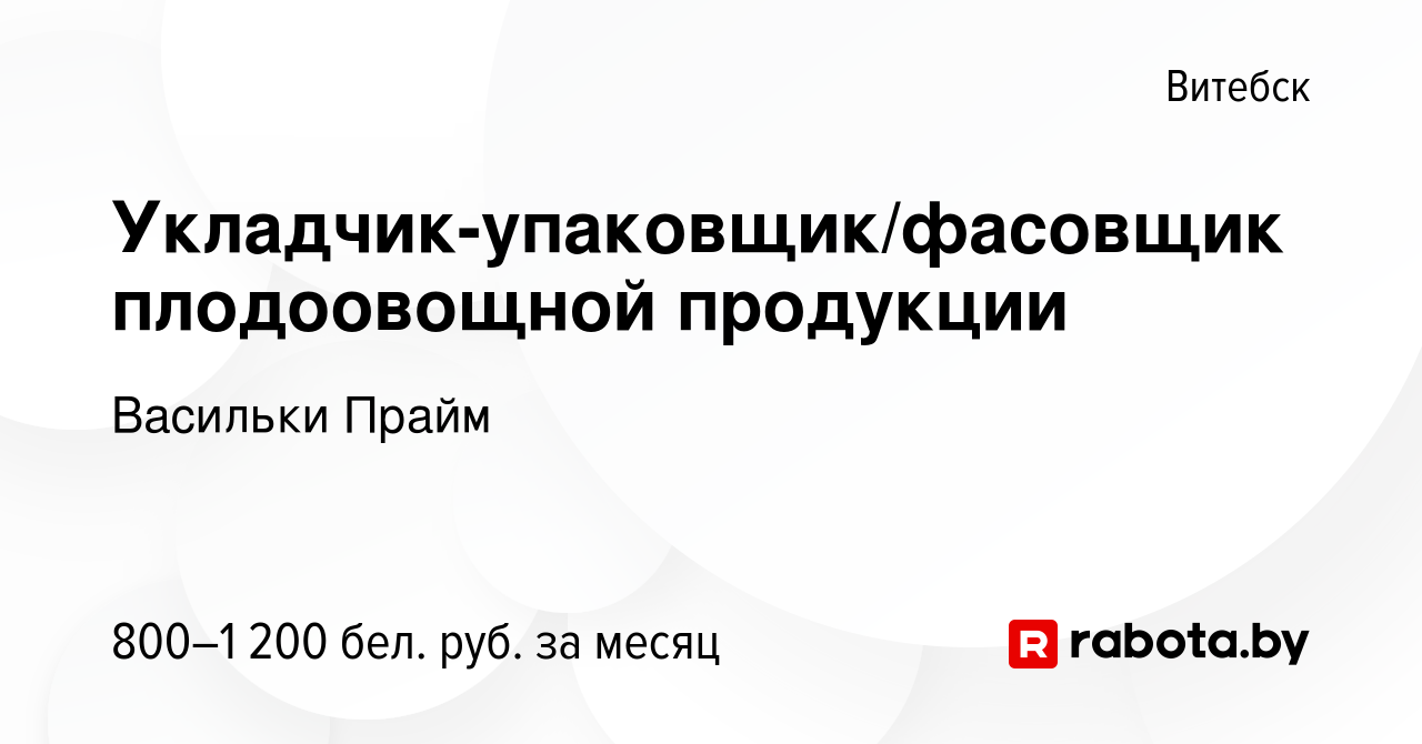 Вакансия Укладчик-упаковщик/фасовщик плодоовощной продукции в Витебске,  работа в компании Васильки Прайм (вакансия в архиве c 3 декабря 2023)