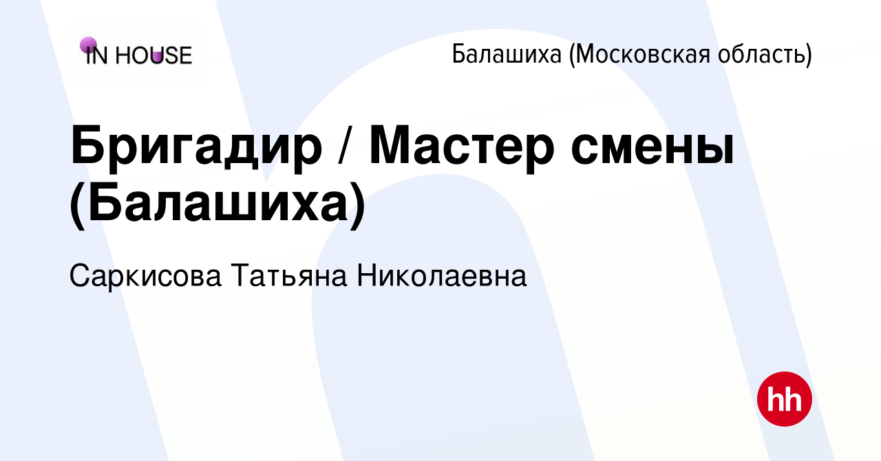 Вакансия Бригадир / Мастер смены (Балашиха) в Балашихе, работа в компании  Саркисова Татьяна Николаевна (вакансия в архиве c 31 января 2024)