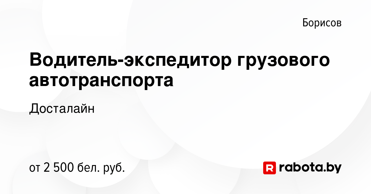 Вакансия Водитель-экспедитор грузового автотранспорта в Борисове, работа в  компании Досталайн (вакансия в архиве c 4 декабря 2023)