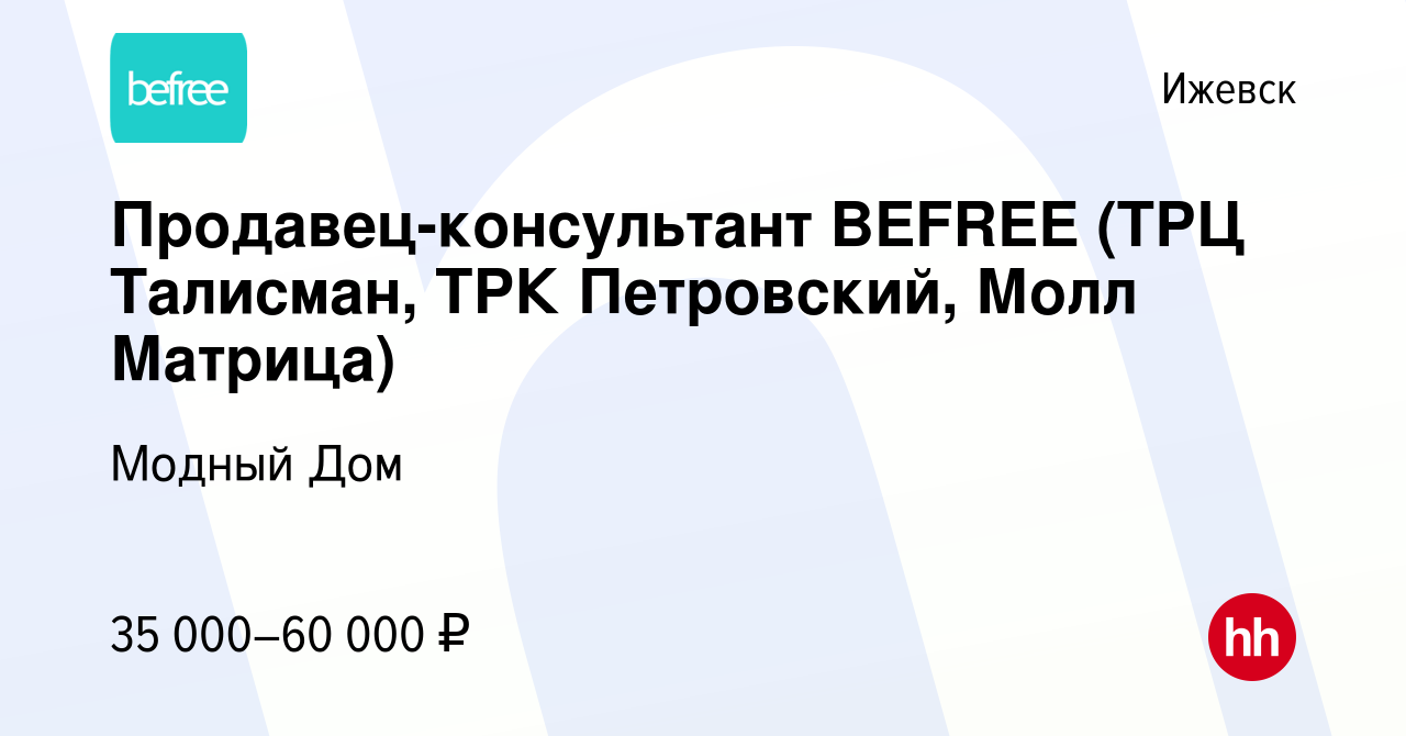 Вакансия Продавец-консультант BEFREE (ТРЦ Талисман, ТРК Петровский, Молл  Матрица) в Ижевске, работа в компании Модный Дом (вакансия в архиве c 13  января 2024)